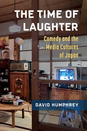The Time of Laughter Volume 101: Comedy and the Media Cultures of Japan by David Humphrey 9780472076185