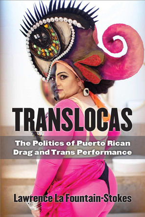 Translocas: The Politics of Puerto Rican Drag and Trans Performance by Lawrence La Fountain-Stokes 9780472074273