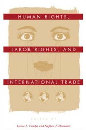 Human Rights, Labor Rights, and International Trade by Lance A. Compa