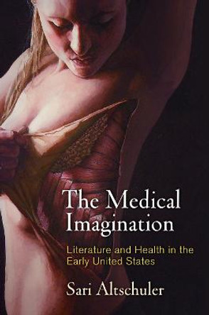 The Medical Imagination: Literature and Health in the Early United States by Sari Altschuler