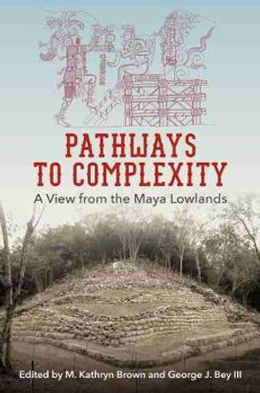 Pathways to Complexity: A View from the Maya Lowlands by M Kathryn Brown