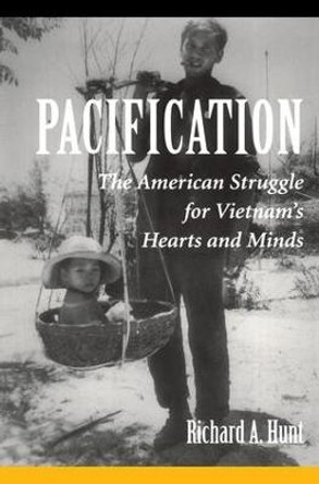 Pacification: The American Struggle For Vietnam's Hearts And Minds by Richard A. Hunt