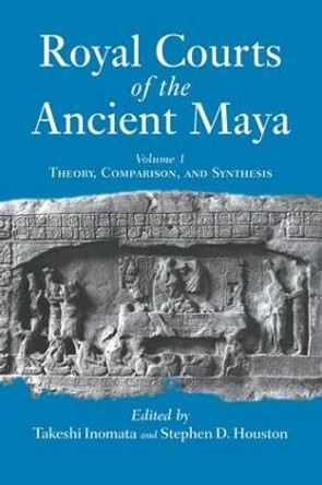 Royal Courts Of The Ancient Maya: Volume 1: Theory, Comparison, And Synthesis by Takeshi Inomata