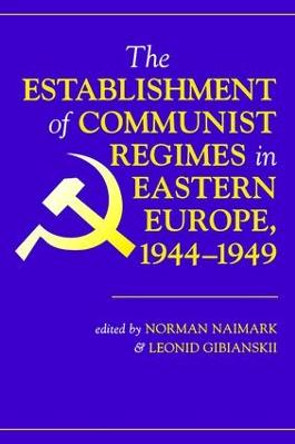 The Establishment Of Communist Regimes In Eastern Europe, 1944-1949 by Norman M. Naimark