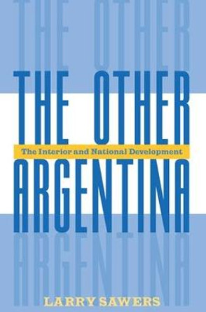 The Other Argentina: The Interior And National Development by Larry Sawers