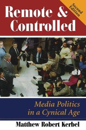 Remote And Controlled: Media Politics In A Cynical Age, Second Edition by Matthew Robert Kerbel