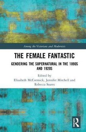 The Female Fantastic: Gendering the Supernatural in the 1890s and 1920s by Lizzie Harris McCormick