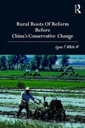 Rural Roots of Reform Before China's Conservative Change by Lynn T. White III