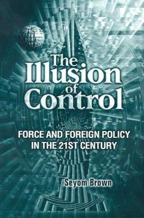 Illusion of Control: Force and Foreign Policy in the 21st Century by Seyom Brown
