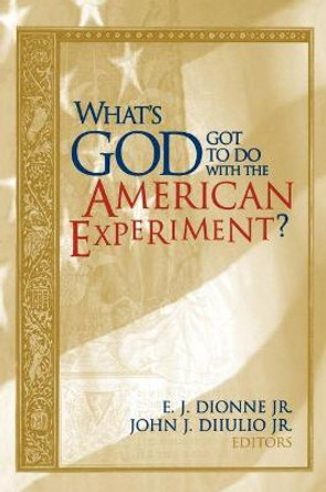 What's God Got to Do with the American Experiment? Essays on Religion and Politics by E. J. Dionne