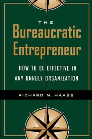 The Bureaucratic Entrepreneur: How to Be Effective in Any Unruly Organization by Richard N. Haass