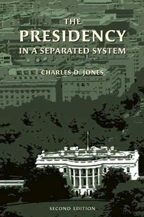 The Presidency in a Separated System by Charles O. Jones