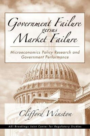 Government Failure versus Market Failure: Microeconomics Policy Research and Government Performance by Clifford Winston