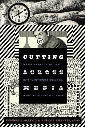 Cutting Across Media: Appropriation Art, Interventionist Collage, and Copyright Law by Kembrew McLeod