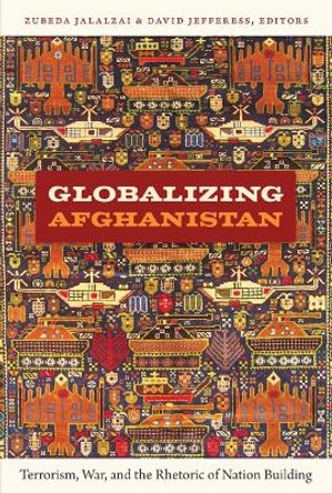Globalizing Afghanistan: Terrorism, War, and the Rhetoric of Nation Building by Zubeda Jalalzai