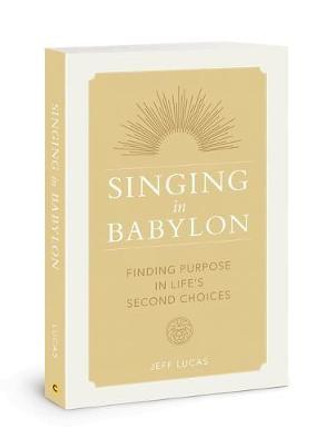 Singing in Babylon: Finding Purpose in Life's Second Choices by Jeff Lucas