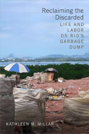 Reclaiming the Discarded: Life and Labor on Rio's Garbage Dump by Kathleen M. Millar