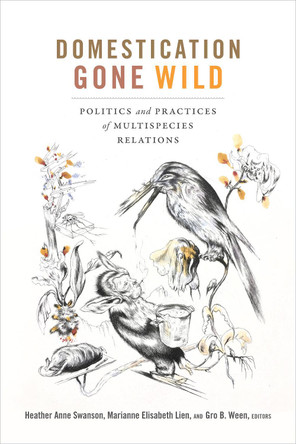 Domestication Gone Wild: Politics and Practices of Multispecies Relations by Heather Anne Swanson