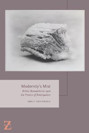 Modernity's Mist: British Romanticism and the Poetics of Anticipation by Emily Rohrbach