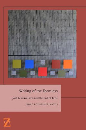 Writing of the Formless: Jose Lezama Lima and the End of Time by Jaime Rodriguez Matos