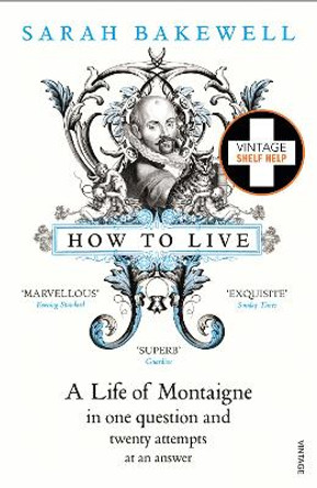 How to Live: A Life of Montaigne in one question and twenty attempts at an answer by Sarah Bakewell