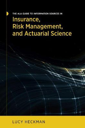 The ALA Guide to Information Sources in Insurance, Risk Management, and Actuarial Science by Lucy Heckman