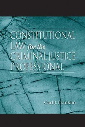 Constitutional Law for the Criminal Justice Professional by Carl J. Franklin