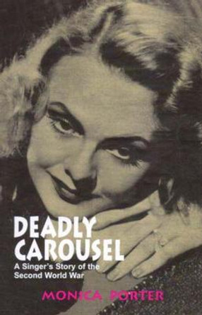 Deadly Carousel: A Singer's Story of the Second World War by Monica Porter