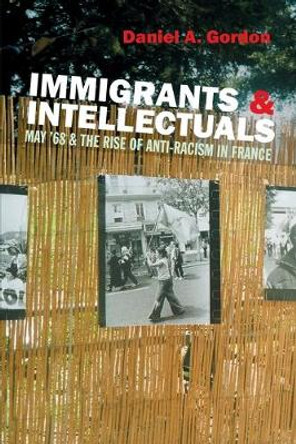 Immigrants and Intellectuals: May '68 and the Rise of Anti-Racism in France by Daniel A. Gordon