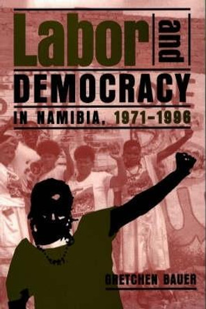 Labor and Democracy in Namibia, 1971-1996 by Gretchen Bauer