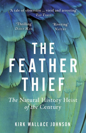 The Feather Thief: Beauty, Obsession, and the Natural History Heist of the Century by Kirk Wallace Johnson