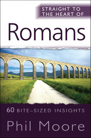 Straight to the Heart of Romans: 60 bite-sized insights by Phil Moore