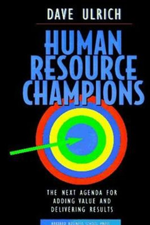 Human Resource Champions: The Next Agenda for Adding Value and Delivering Results by David Ulrich