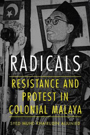 Radicals: Resistance and Protest in Colonial Malaya by Syed Aljunied