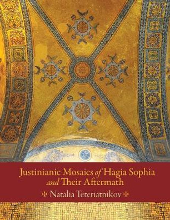 Justinianic Mosaics of Hagia Sophia and Their Aftermath by Natalia B. Teteriatnikov