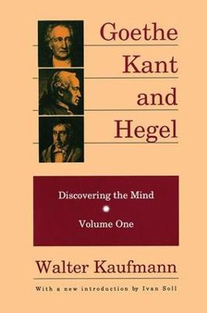 Goethe, Kant, and Hegel: Discovering the Mind by Walter Kaufmann