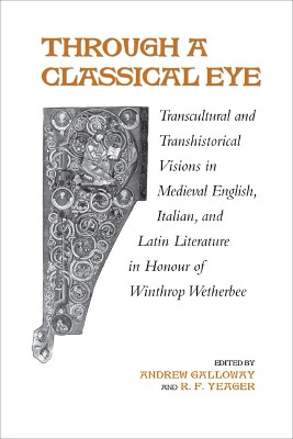 Through A Classical Eye: Transcultural & Transhistorical Visions in Medieval English, Italian, and Latin Literature in Honour of Winthrop Wetherbee by Andrew Galloway 9780802099174