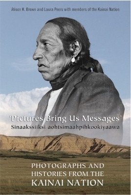 Pictures Bring Us Messages / Sinaakssiiksi aohtsimaahpihkookiyaawa: Photographs and Histories from the Kainai Nation by Alison Brown 9780802048912