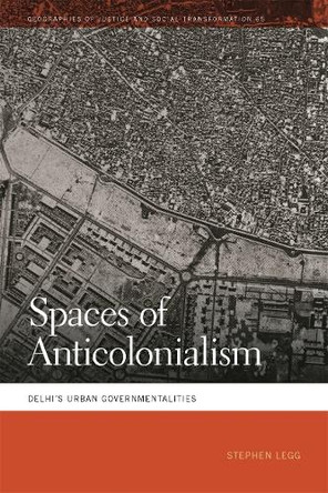 Spaces of Anticolonialism: Delhi's Urban Governmentalities by Stephen Legg 9780820367859