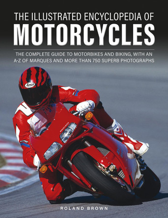 The Illustrated Encyclopedia of Motorcyles: The complete guide to motorbikes and biking, with an A–Z of marques and more than 850 superb photographs by Roland Brown 9780754835882