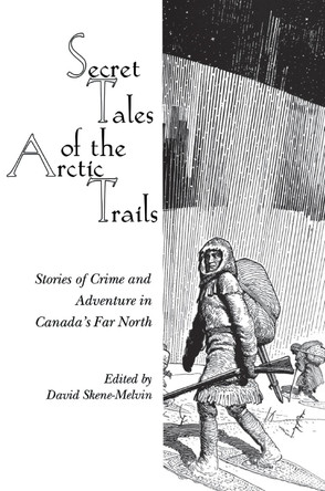 Secret Tales of the Arctic Trails: Stories of Crime and Adventure in Canada's Far North by David Skene-Melvin 9780889242777