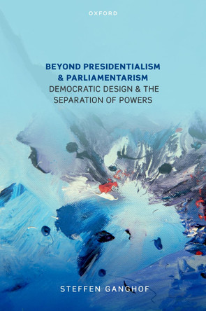 Beyond Presidentialism and Parliamentarism: Democratic Design and the Separation of Powers by Prof Steffen Ganghof 9780198947165
