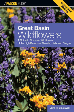 Great Basin Wildflowers: A Guide To Common Wildflowers Of The High Deserts Of Nevada, Utah, And Oregon by Laird Blackwell 9780762738052