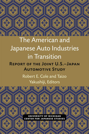 The American and Japanese Auto Industries in Transition: Report of the Joint U.S.-Japan Automotive Study by Robert Cole 9780939512287