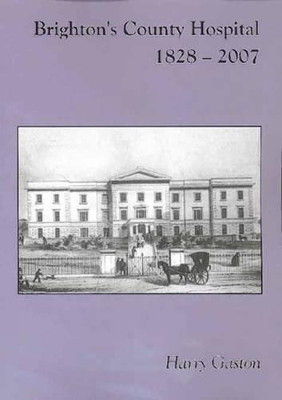 Brighton's County Hospital, 1828-2007 by Harry Gaston 9780955846700 [USED COPY]