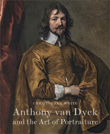 Anthony Van Dyck and the Art of Portraiture by Christopher White