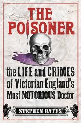 The Poisoner: The Life and Crimes of Victorian England's Most Notorious Doctor by Stephen Bates 9780715649572 [USED COPY]