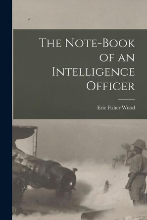 The Note-book of an Intelligence Officer [microform] by Eric Fisher 1889-1962 Wood 9781015155992 [USED COPY]