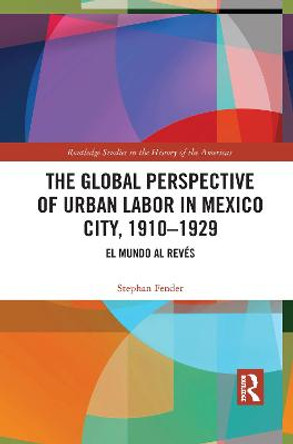 The Global Perspective of Urban Labor in Mexico City, 1910-1929: El Mundo al Reves by Stephan Fender