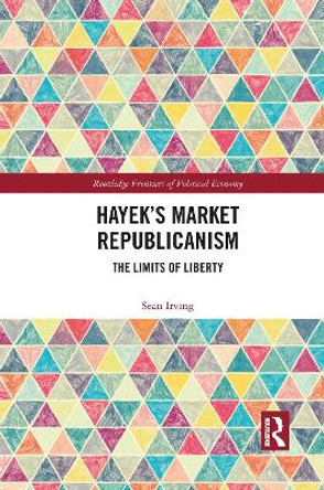 Hayek's Market Republicanism: The Limits of Liberty by Sean Irving